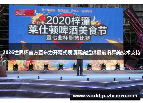 2026世界杯官方宣布为开幕式表演嘉宾提供最前沿舞美技术支持 2026世界杯官方宣布为开幕式表演嘉宾提供最前沿舞美技术支持