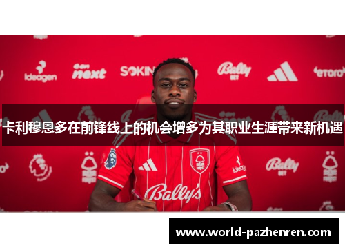 卡利穆恩多在前锋线上的机会增多为其职业生涯带来新机遇 卡利穆恩多在前锋线上的机会增多为其职业生涯带来新机遇