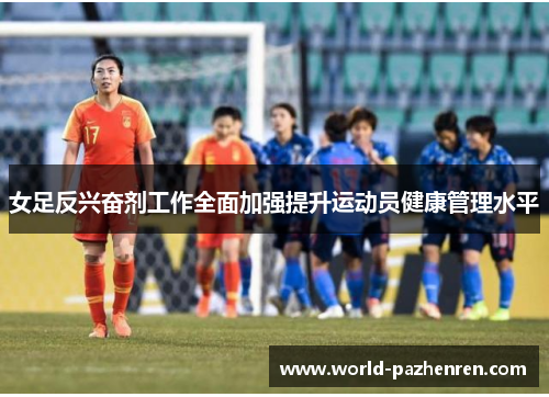 女足反兴奋剂工作全面加强提升运动员健康管理水平