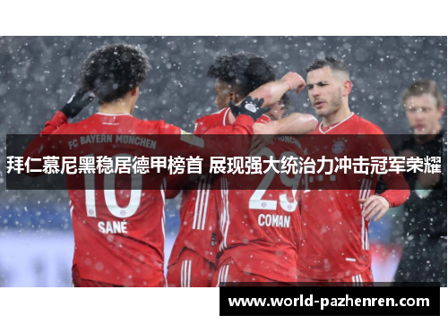 拜仁慕尼黑稳居德甲榜首 展现强大统治力冲击冠军荣耀