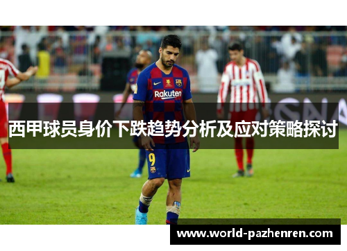 西甲球员身价下跌趋势分析及应对策略探讨