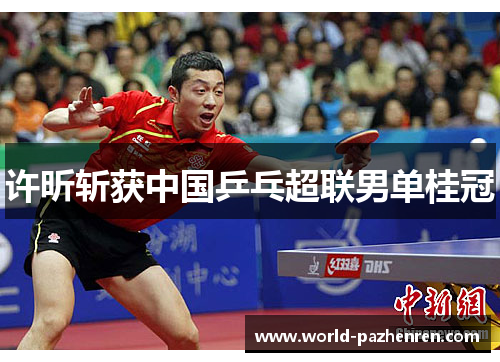 许昕斩获中国乒乓超联男单桂冠 许昕斩获中国乒乓超联男单桂冠