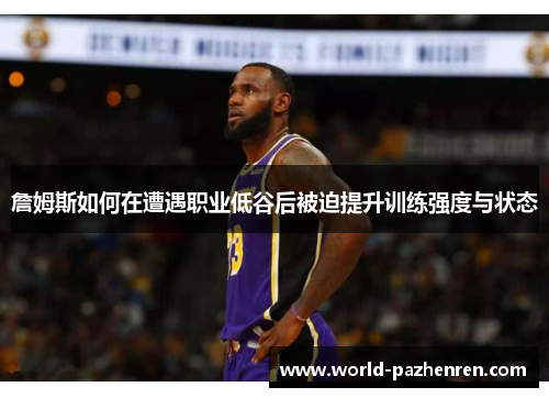 詹姆斯如何在遭遇职业低谷后被迫提升训练强度与状态 詹姆斯如何在遭遇职业低谷后被迫提升训练强度与状态