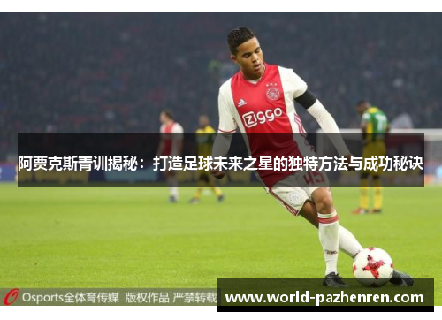 阿贾克斯青训揭秘：打造足球未来之星的独特方法与成功秘诀