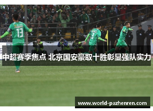 中超赛季焦点 北京国安豪取十胜彰显强队实力 中超赛季焦点 北京国安豪取十胜彰显强队实力