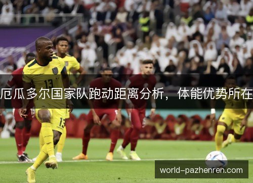 厄瓜多尔国家队跑动距离分析,体能优势所在 厄瓜多尔国家队跑动距离分析,体能优势所在