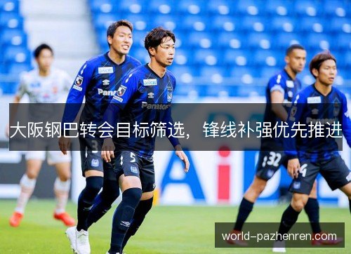 大阪钢巴转会目标筛选，锋线补强优先推进